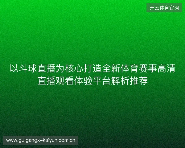 以斗球直播为核心打造全新体育赛事高清直播观看体验平台解析推荐